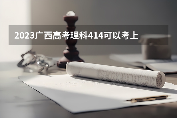 2023广西高考理科414可以考上什么大学