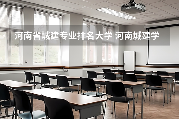 河南省城建专业排名大学 河南城建学院是几本大学？