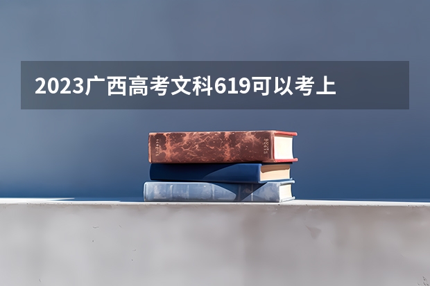 2023广西高考文科619可以考上什么大学
