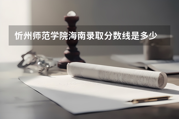 忻州师范学院海南录取分数线是多少 忻州师范学院海南招多少人