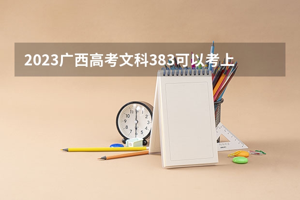 2023广西高考文科383可以考上什么大学