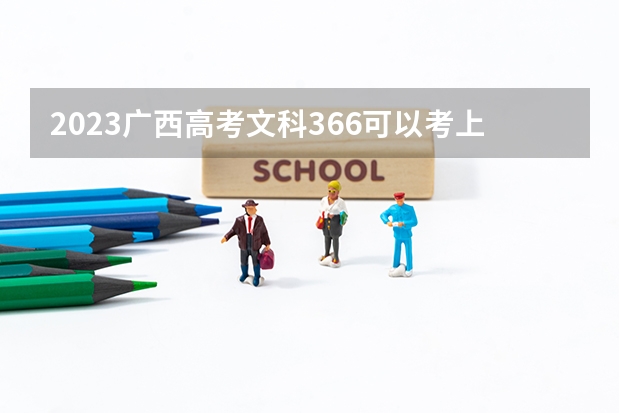 2023广西高考文科366可以考上什么大学