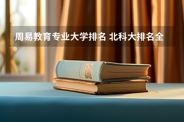 周易教育专业大学排名 北科大排名全国第几