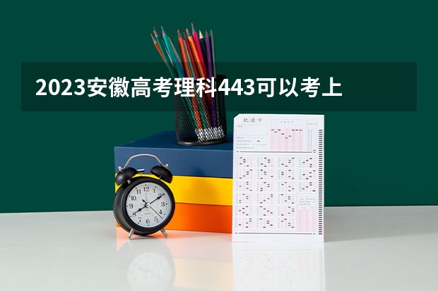 2023安徽高考理科443可以考上什么大学
