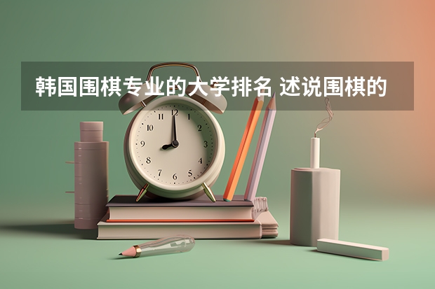 韩国围棋专业的大学排名 述说围棋的12个特点
