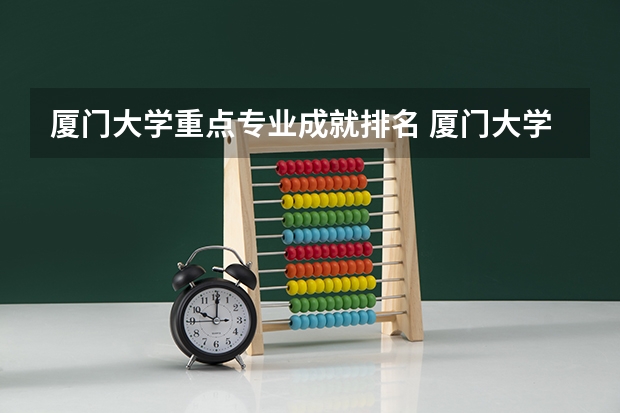 厦门大学重点专业成就排名 厦门大学王牌专业