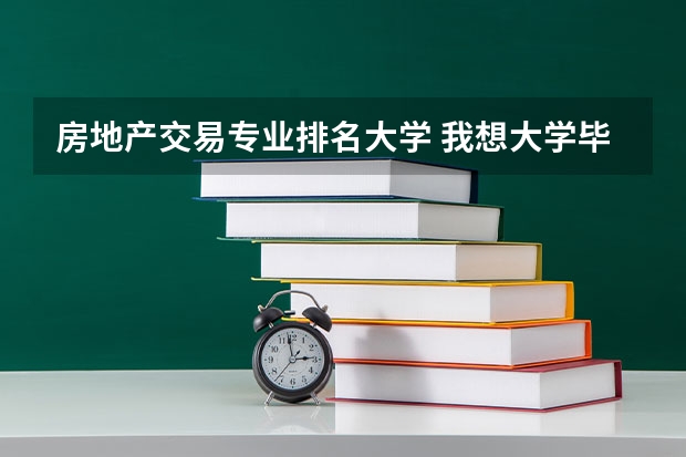 房地产交易专业排名大学 我想大学毕业以后从事房地产中介工作，大学学什么专业好呢