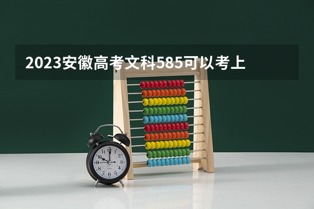 2023安徽高考文科585可以考上什么大学
