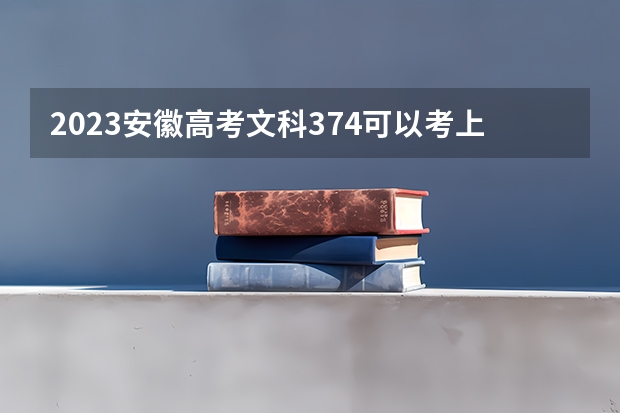 2023安徽高考文科374可以考上什么大学