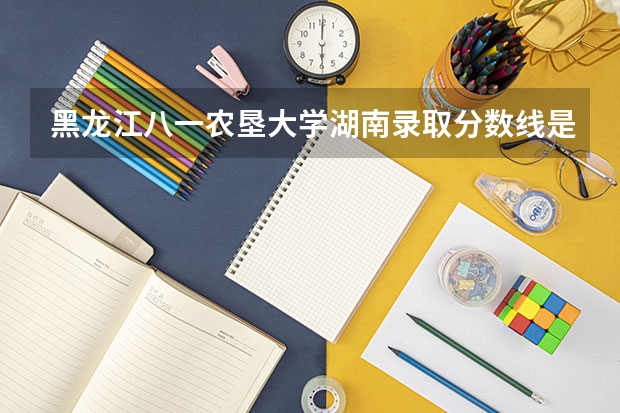 黑龙江八一农垦大学湖南录取分数线是多少 黑龙江八一农垦大学湖南招多少人