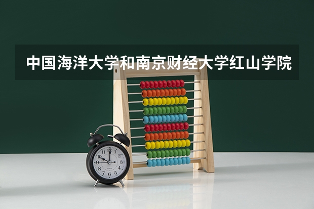 中国海洋大学和南京财经大学红山学院哪个更好 历年录取分数线对比
