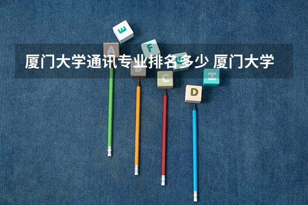 厦门大学通讯专业排名多少 厦门大学学科排名
