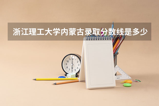 浙江理工大学内蒙古录取分数线是多少 浙江理工大学内蒙古招多少人