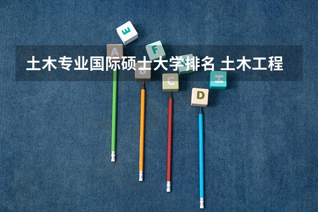 土木专业国际硕士大学排名 土木工程考研学校排名