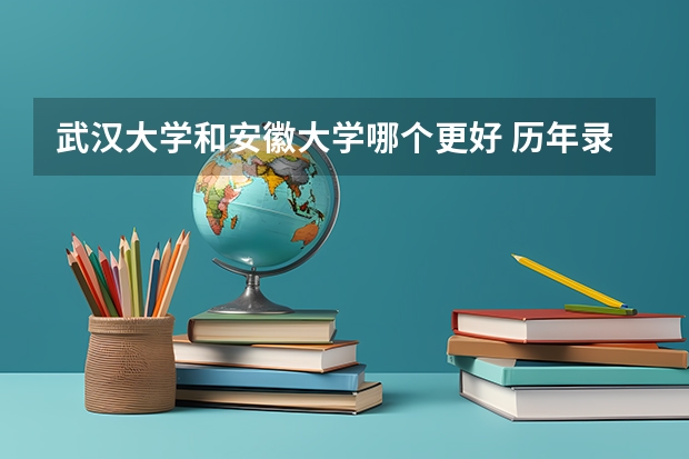 武汉大学和安徽大学哪个更好 历年录取分数线对比