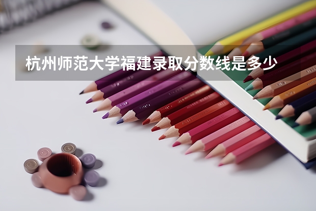 杭州师范大学福建录取分数线是多少 杭州师范大学福建招多少人