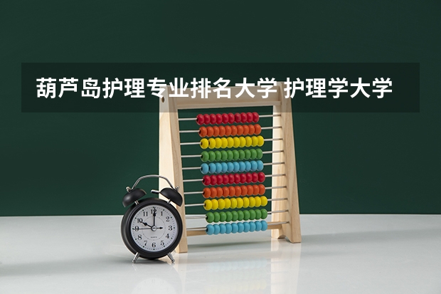 葫芦岛护理专业排名大学 护理学大学排名