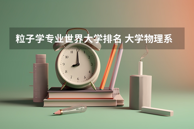 粒子学专业世界大学排名 大学物理系全国排名