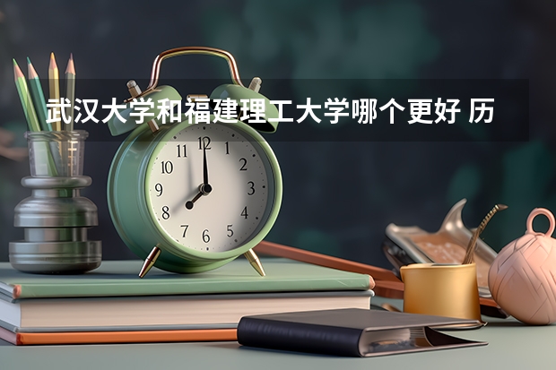 武汉大学和福建理工大学哪个更好 历年录取分数线对比