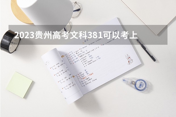 2023贵州高考文科381可以考上什么大学