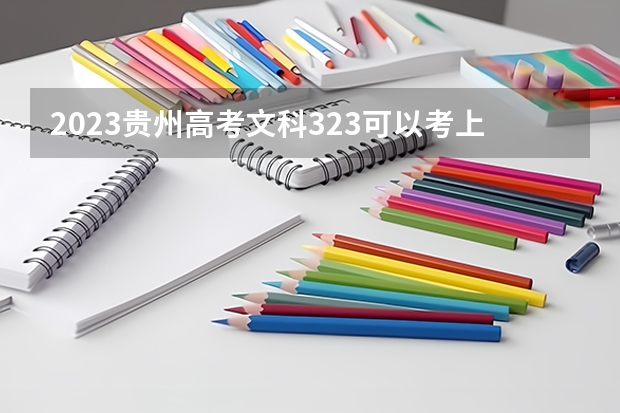 2023贵州高考文科323可以考上什么大学