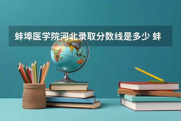蚌埠医学院河北录取分数线是多少 蚌埠医学院河北招多少人