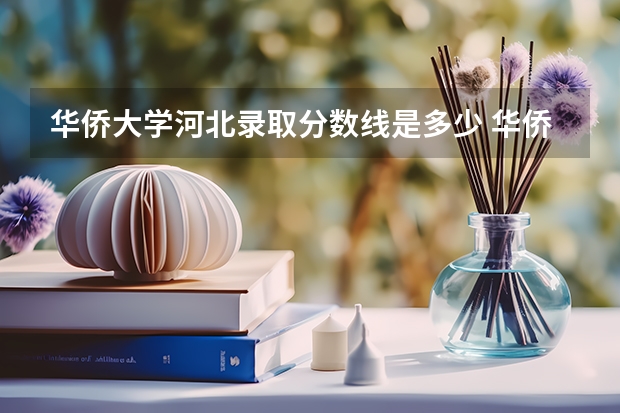华侨大学河北录取分数线是多少 华侨大学河北招多少人