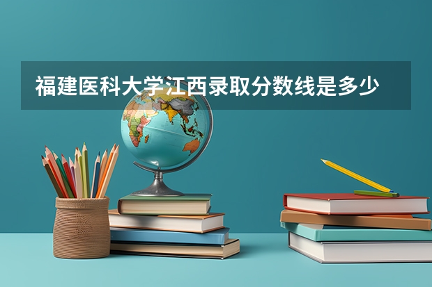 福建医科大学江西录取分数线是多少 福建医科大学江西招多少人