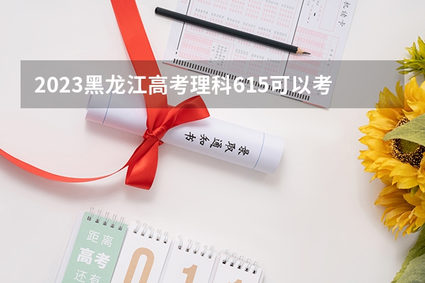 2023黑龙江高考理科615可以考上什么大学