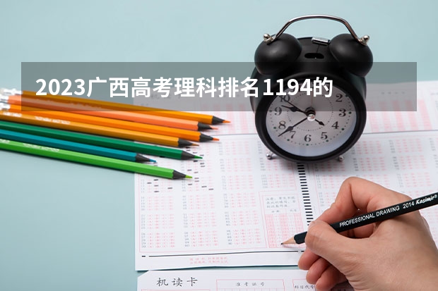 2023广西高考理科排名1194的考生报什么大学 大学往年录取分数线