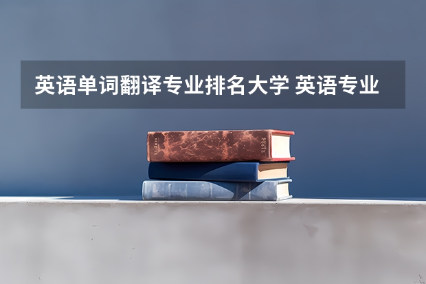 英语单词翻译专业排名大学 英语专业的学生最好走哪个方向？选择英教，双语还是翻译更好？