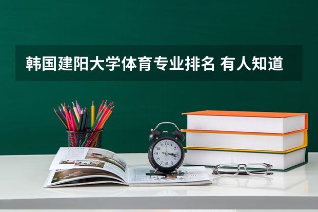 韩国建阳大学体育专业排名 有人知道韩国的湖原大学和建阳大学吗