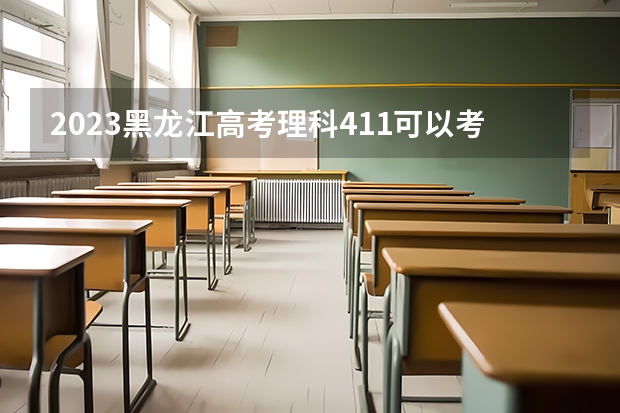 2023黑龙江高考理科411可以考上什么大学