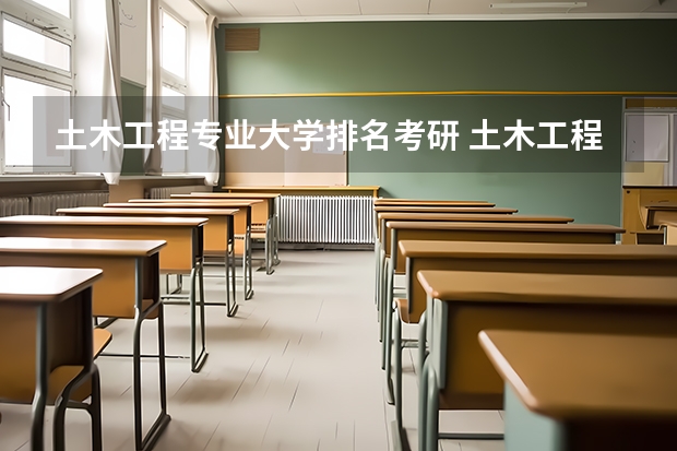 土木工程专业大学排名考研 土木工程考研最好考的学校