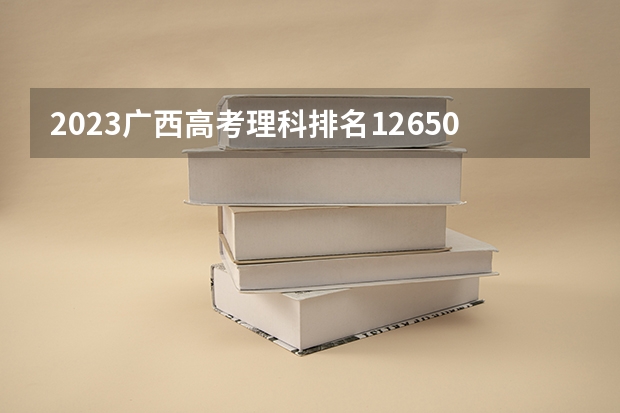 2023广西高考理科排名12650的考生报什么大学 大学往年录取分数线