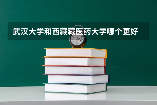 武汉大学和西藏藏医药大学哪个更好 历年录取分数线对比