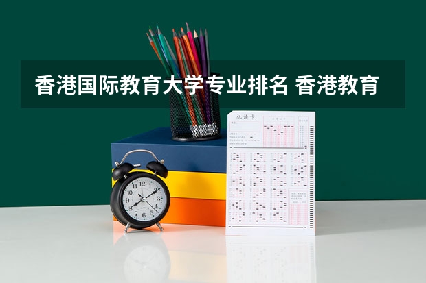 香港国际教育大学专业排名 香港教育大学qs排名