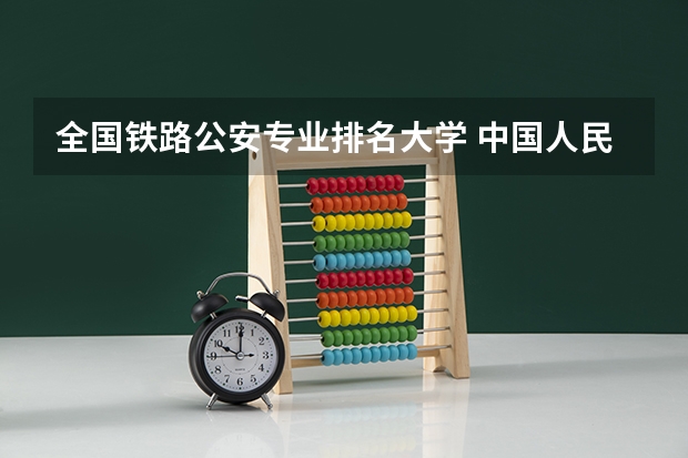 全国铁路公安专业排名大学 中国人民公安大学就业方向？