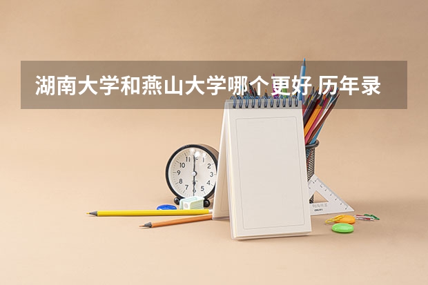湖南大学和燕山大学哪个更好 历年录取分数线对比